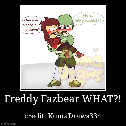 Heh... nights at I? (mod note: helm gnaw :skull:) | Freddy Fazbear WHAT?! | credit: KumaDraws334 | image tagged in funny,fnaf rage,five nights at freddys | made w/ Imgflip demotivational maker