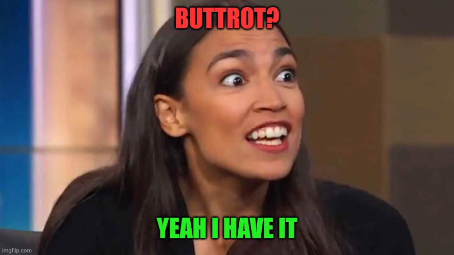 Buttrot I have it | BUTTROT? YEAH I HAVE IT | image tagged in crazy aoc,funny memes | made w/ Imgflip meme maker
