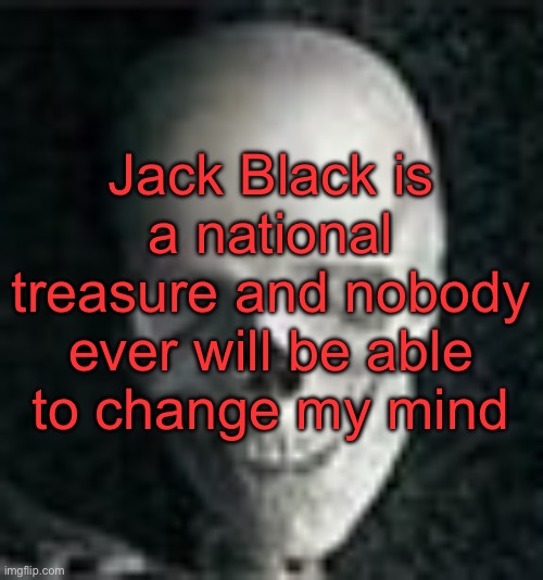 That man is deathly allergic to L’s | Jack Black is a national treasure and nobody ever will be able to change my mind | image tagged in skull | made w/ Imgflip meme maker