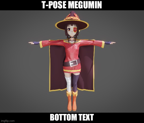 heh | T-POSE MEGUMIN; BOTTOM TEXT | made w/ Imgflip meme maker