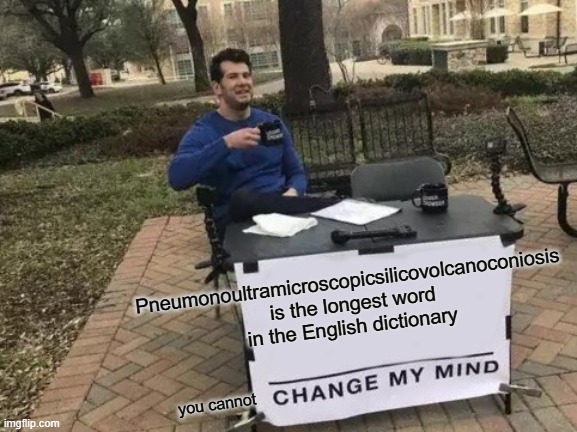 Change My Mind | Pneumonoultramicroscopicsilicovolcanoconiosis
 is the longest word in the English dictionary; you cannot | image tagged in memes,change my mind | made w/ Imgflip meme maker