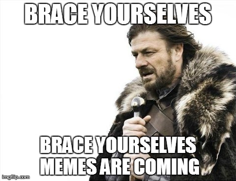 Brace Yourselves X is Coming Meme | BRACE YOURSELVES BRACE YOURSELVES MEMES ARE COMING | image tagged in memes,brace yourselves x is coming | made w/ Imgflip meme maker