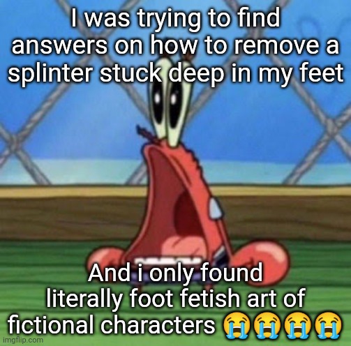 I was trying to find answers on how to remove a splinter stuck deep in my feet; And i only found literally foot fetish art of fictional characters 😭😭😭😭 | made w/ Imgflip meme maker