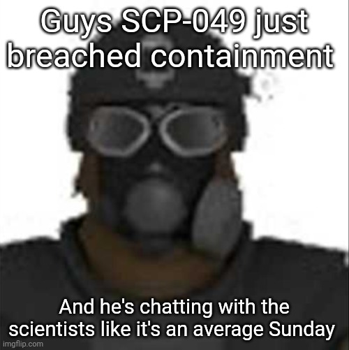 Epsilon-11 staring but its the one from SCP: Containment Breach | Guys SCP-049 just breached containment; And he's chatting with the scientists like it's an average Sunday | image tagged in epsilon-11 staring but its the one from scp containment breach | made w/ Imgflip meme maker