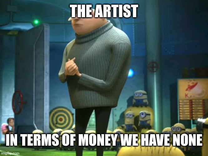 In terms of money, we have no money | THE ARTIST IN TERMS OF MONEY WE HAVE NONE | image tagged in in terms of money we have no money | made w/ Imgflip meme maker