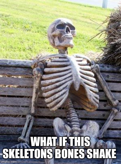 It will be like dry Bones all over again | WHAT IF THIS SKELETONS BONES SHAKE | image tagged in memes,waiting skeleton,funny memes,what if | made w/ Imgflip meme maker
