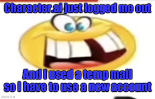 Happy yet cursed | Character.ai just logged me out; And I used a temp mail so I have to use a new account | image tagged in happy yet cursed | made w/ Imgflip meme maker