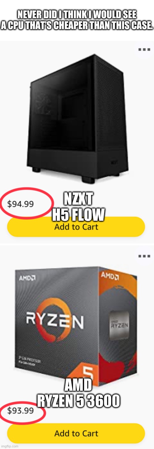 NEVER DID I THINK I WOULD SEE A CPU THAT’S CHEAPER THAN THIS CASE. NZXT H5 FLOW; AMD RYZEN 5 3600 | made w/ Imgflip meme maker