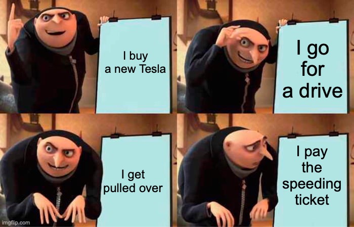 Gru's Plan | I go for a drive; I buy a new Tesla; I pay the speeding ticket; I get pulled over | image tagged in memes,gru's plan | made w/ Imgflip meme maker