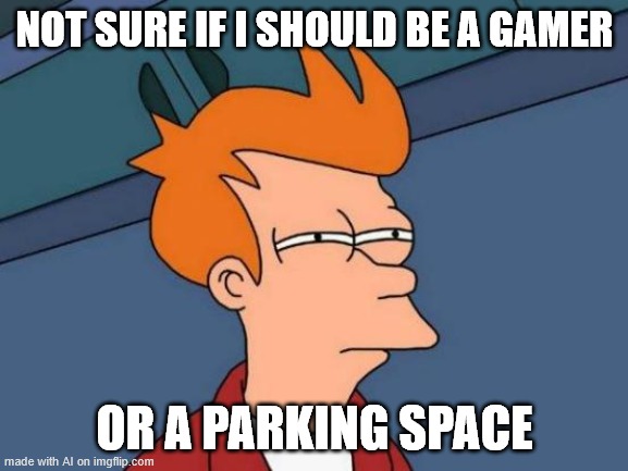 Futurama Fry | NOT SURE IF I SHOULD BE A GAMER; OR A PARKING SPACE | image tagged in memes,futurama fry | made w/ Imgflip meme maker