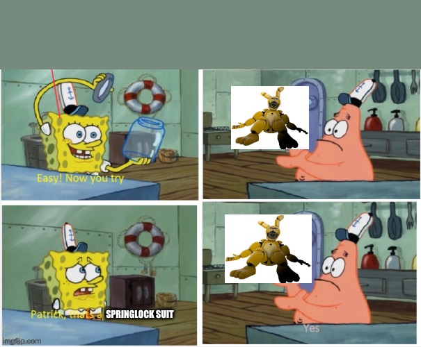 E | SPRINGLOCK SUIT | image tagged in patrick thats a,fnaf | made w/ Imgflip meme maker