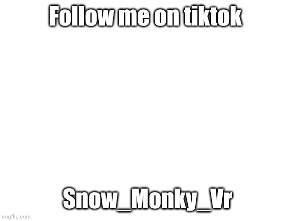 Follow me on tiktok; Snow_Monky_Vr | made w/ Imgflip meme maker