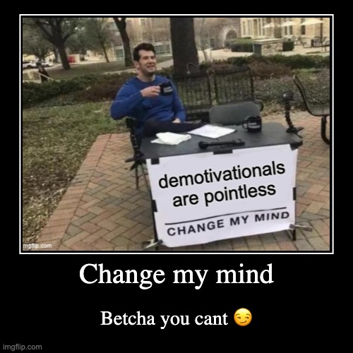 demotivationals are pointless | Change my mind | Betcha you cant ? | image tagged in funny,demotivationals,change my mind | made w/ Imgflip demotivational maker