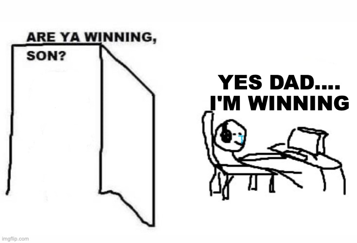 Are ya winning son | YES DAD.... I'M WINNING | image tagged in are ya winning son | made w/ Imgflip meme maker