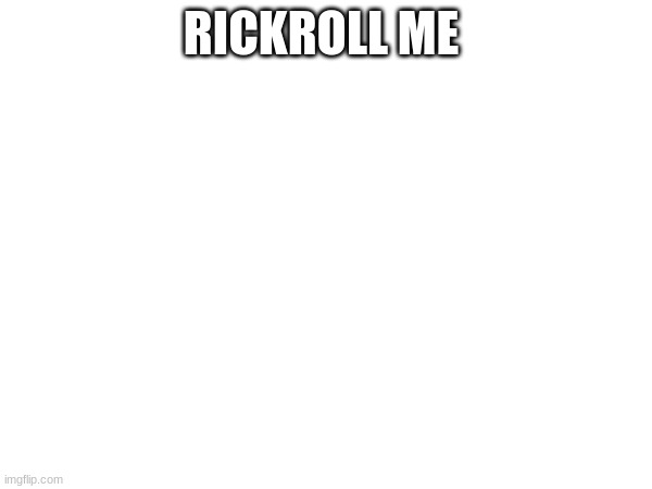 fun | RICKROLL ME | image tagged in rickroll | made w/ Imgflip meme maker