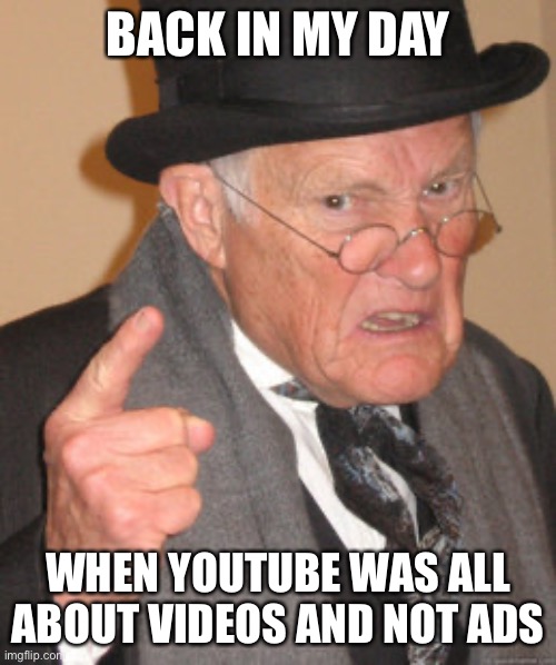 YouTube is way better back then | BACK IN MY DAY; WHEN YOUTUBE WAS ALL ABOUT VIDEOS AND NOT ADS | image tagged in memes,back in my day,youtube | made w/ Imgflip meme maker