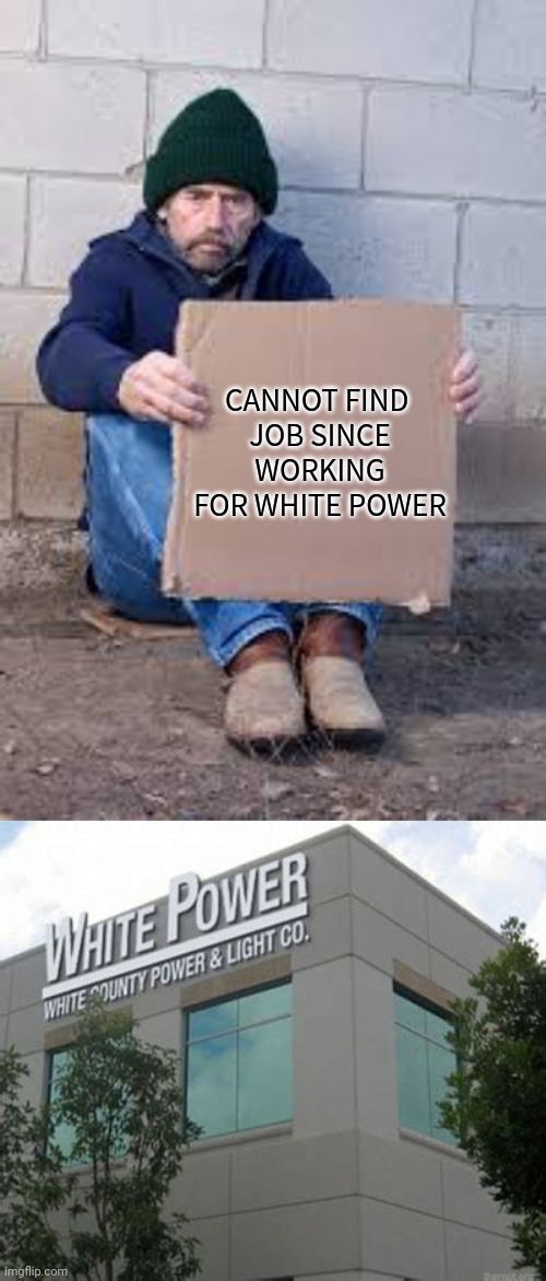 White power | CANNOT FIND 
JOB SINCE WORKING FOR WHITE POWER | image tagged in homeless sign | made w/ Imgflip meme maker