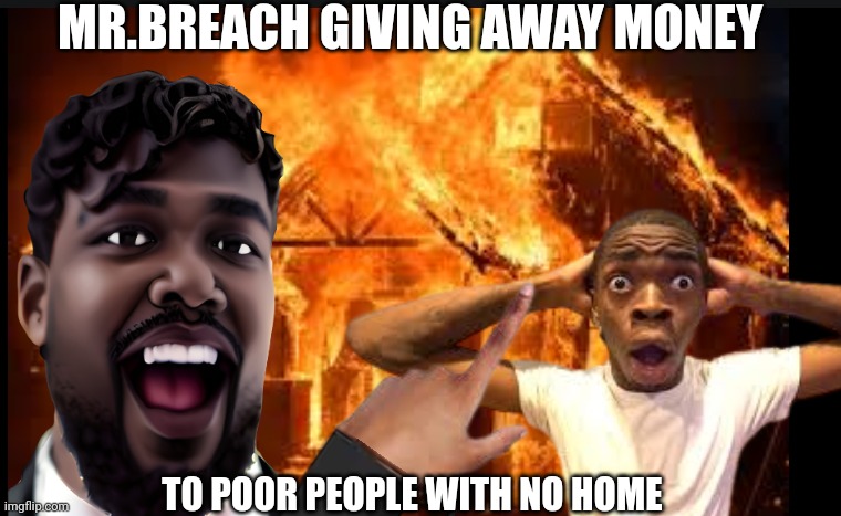 Mr.beast from yoklahama | MR.BREACH GIVING AWAY MONEY; TO POOR PEOPLE WITH NO HOME | image tagged in goofy ahh | made w/ Imgflip meme maker