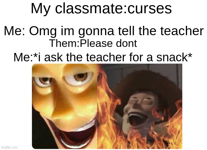 Satanic Woody | My classmate:curses; Me: Omg im gonna tell the teacher; Them:Please dont; Me:*i ask the teacher for a snack* | image tagged in satanic woody | made w/ Imgflip meme maker