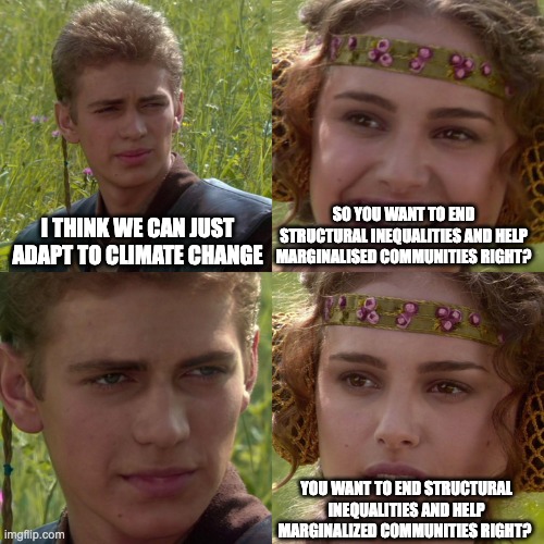 Right-wing hypocrisy on climate change and solutions | SO YOU WANT TO END STRUCTURAL INEQUALITIES AND HELP MARGINALISED COMMUNITIES RIGHT? I THINK WE CAN JUST ADAPT TO CLIMATE CHANGE; YOU WANT TO END STRUCTURAL INEQUALITIES AND HELP MARGINALIZED COMMUNITIES RIGHT? | image tagged in anakin padme 4 panel,politics,conservative hypocrisy,hypocrisy,climate change,inequality | made w/ Imgflip meme maker