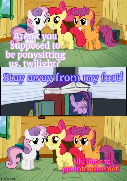 Worst ponysitter? | Aren't you supposed to be ponysitting us, twilight? Stay away from my fort! Ok. Time to get into mischief! | image tagged in mlp,twilight sparkle,cutie mark crusaders,babysitting | made w/ Imgflip meme maker