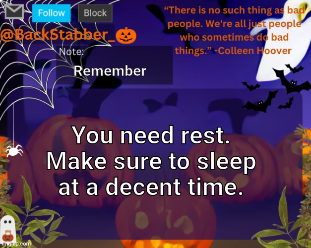 Sleep | Remember; You need rest. Make sure to sleep at a decent time. | image tagged in backstabbers_ halloween temp | made w/ Imgflip meme maker