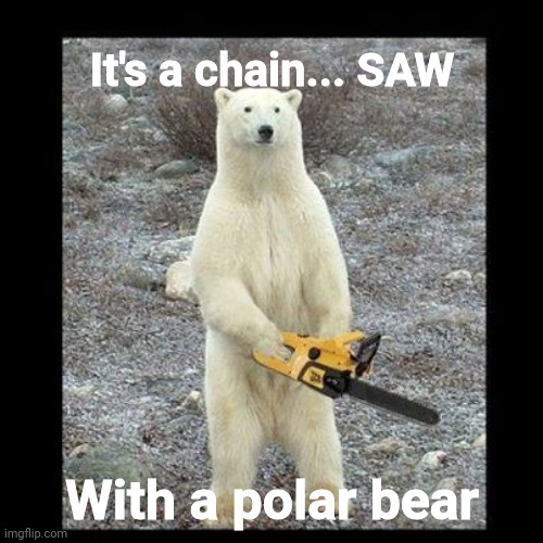 It's a chain... SAW With a polar bear | image tagged in memes,chainsaw bear | made w/ Imgflip meme maker