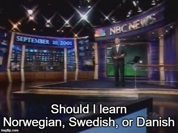 September 10, 2001 | Should I learn Norwegian, Swedish, or Danish | image tagged in september 10 2001 | made w/ Imgflip meme maker