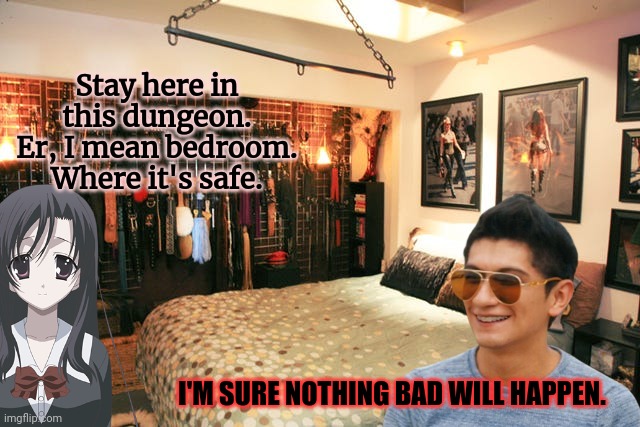 Stay here in this dungeon. Er, I mean bedroom. Where it's safe. I'M SURE NOTHING BAD WILL HAPPEN. | made w/ Imgflip meme maker