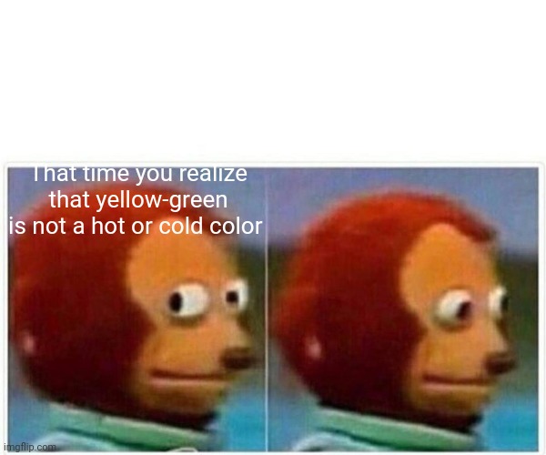 Monkey Puppet | That time you realize that yellow-green is not a hot or cold color | image tagged in memes,monkey puppet | made w/ Imgflip meme maker