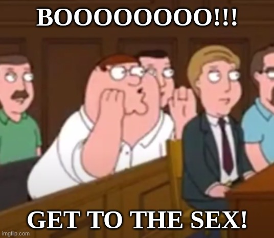 BOOOOOOOO!!! GET TO THE SEX! | made w/ Imgflip meme maker