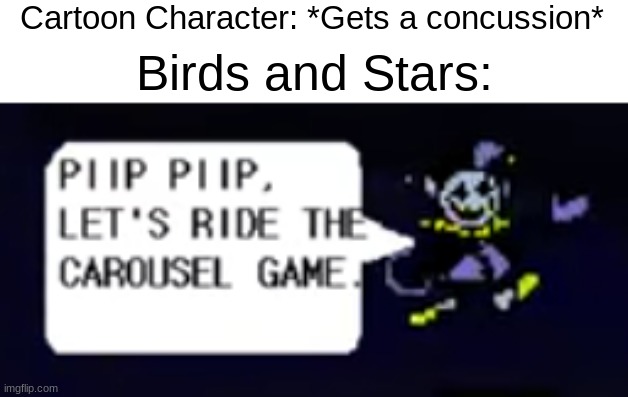 PIIP PIIP, LETS RUN AROUND TOM'S HEAD! | Cartoon Character: *Gets a concussion*; Birds and Stars: | image tagged in jevil,cartoons | made w/ Imgflip meme maker