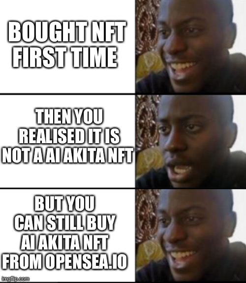 AiAkita NFT | BOUGHT NFT FIRST TIME; THEN YOU REALISED IT IS NOT A AI AKITA NFT; BUT YOU CAN STILL BUY AI AKITA NFT FROM OPENSEA.IO | image tagged in oh yeah oh no oh yeah,aiakita,cryptocurrency,artificial intelligence,memecoin,shiba inu | made w/ Imgflip meme maker
