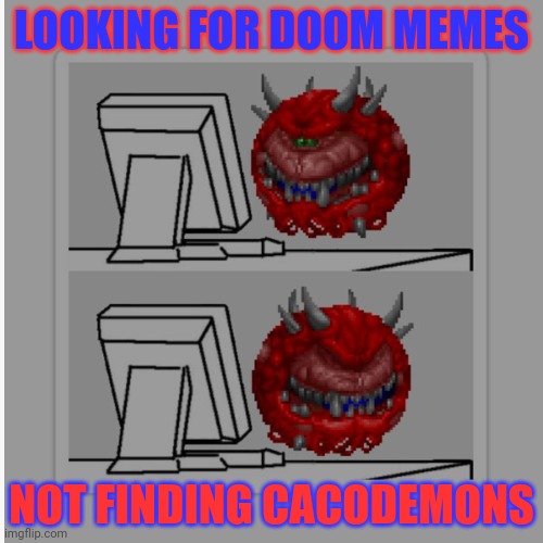 Caco problems | LOOKING FOR DOOM MEMES; NOT FINDING CACODEMONS | image tagged in doom,cacodemon,memes,dos,video games | made w/ Imgflip meme maker