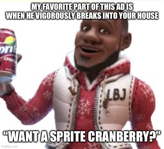 I know it’s not the season for this and the ad is kids old but it makes me laugh so I thought id share it with y’all | MY FAVORITE PART OF THIS AD IS WHEN HE VIGOROUSLY BREAKS INTO YOUR HOUSE; “WANT A SPRITE CRANBERRY?” | image tagged in want a sprite cranberry | made w/ Imgflip meme maker