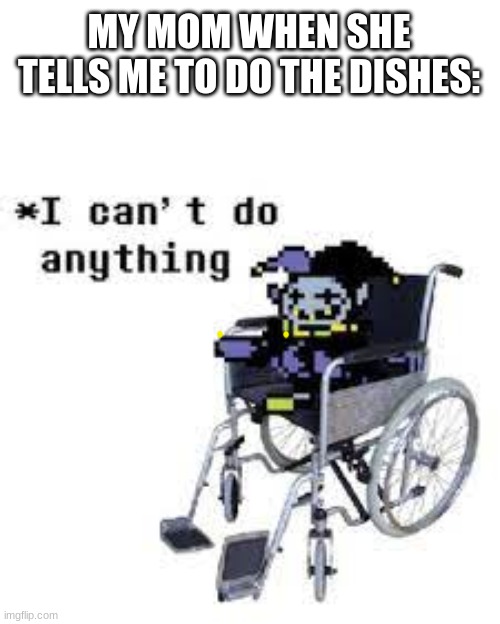 jevil can't do anything | MY MOM WHEN SHE TELLS ME TO DO THE DISHES: | image tagged in jevil can't do anything | made w/ Imgflip meme maker