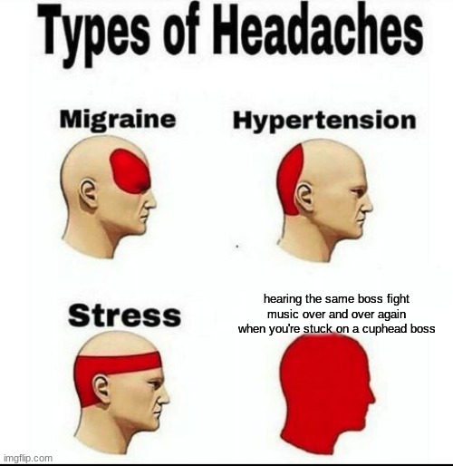 Types of Headaches meme | hearing the same boss fight music over and over again when you're stuck on a cuphead boss | image tagged in types of headaches meme | made w/ Imgflip meme maker