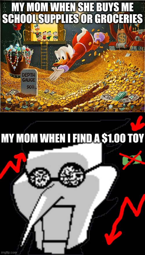 why? | MY MOM WHEN SHE BUYS ME SCHOOL SUPPLIES OR GROCERIES; MY MOM WHEN I FIND A $1.00 TOY | image tagged in money dive,spamton | made w/ Imgflip meme maker