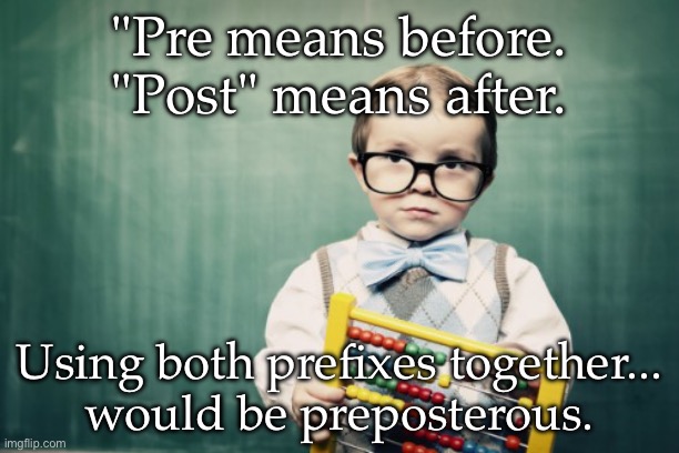 Yes it would be | "Pre means before.
"Post" means after. Using both prefixes together...
would be preposterous. | image tagged in clever kid,pre,post,pun,smart kid | made w/ Imgflip meme maker