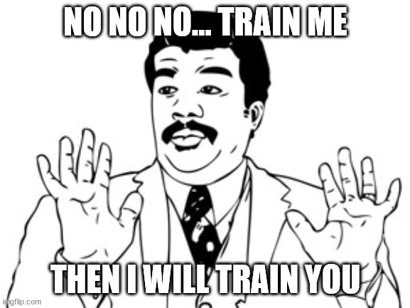 Train me Then I train you | NO NO NO... TRAIN ME; THEN I WILL TRAIN YOU | image tagged in memes,neil degrasse tyson | made w/ Imgflip meme maker