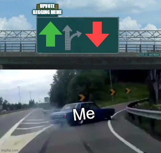 J | UPVOTE BEGGING MEME; Me | image tagged in memes,left exit 12 off ramp | made w/ Imgflip meme maker