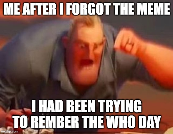 augh!!!!!!!!!!!!!!!! | ME AFTER I FORGOT THE MEME; I HAD BEEN TRYING TO REMBER THE WHO DAY | image tagged in mr incredible mad | made w/ Imgflip meme maker