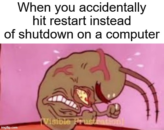 Visible Frustration | When you accidentally hit restart instead of shutdown on a computer | image tagged in visible frustration | made w/ Imgflip meme maker