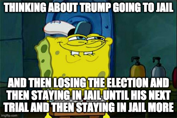 And then announcing his bid for 2028 but only CNN carries it. | THINKING ABOUT TRUMP GOING TO JAIL; AND THEN LOSING THE ELECTION AND
THEN STAYING IN JAIL UNTIL HIS NEXT
TRIAL AND THEN STAYING IN JAIL MORE | image tagged in memes,don't you squidward | made w/ Imgflip meme maker