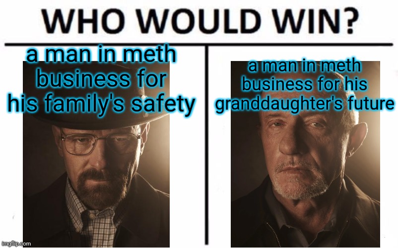 Who Would Win? Meme | a man in meth business for his family's safety; a man in meth business for his granddaughter's future | image tagged in memes,who would win | made w/ Imgflip meme maker