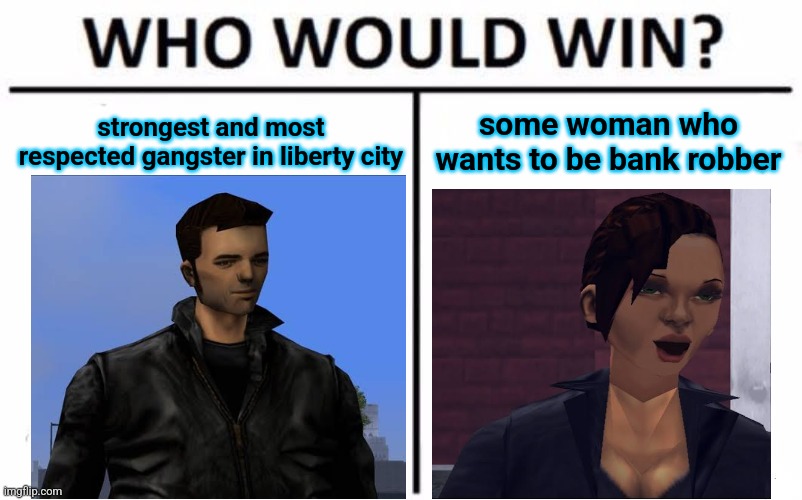 literally the plot of gta 3 | strongest and most respected gangster in liberty city; some woman who wants to be bank robber | image tagged in memes,who would win | made w/ Imgflip meme maker