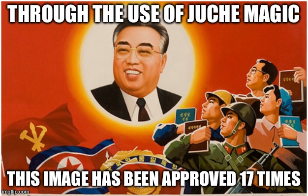 No really, you can check the approval history of this | THROUGH THE USE OF JUCHE MAGIC; THIS IMAGE HAS BEEN APPROVED 17 TIMES | made w/ Imgflip meme maker