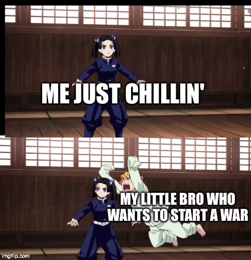 Atack!!! | ME JUST CHILLIN'; MY LITTLE BRO WHO WANTS TO START A WAR | image tagged in zenitsu | made w/ Imgflip meme maker
