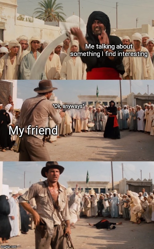 Indiana Jones Shoots Guy With Sword | Me talking about something I find interesting; "Ok, anyways"; My friend | image tagged in indiana jones shoots guy with sword | made w/ Imgflip meme maker