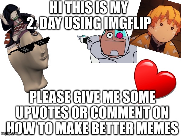 ❤️❤️❤️ | HI THIS IS MY 2. DAY USING IMGFLIP; PLEASE GIVE ME SOME UPVOTES OR COMMENT ON HOW TO MAKE BETTER MEMES | made w/ Imgflip meme maker